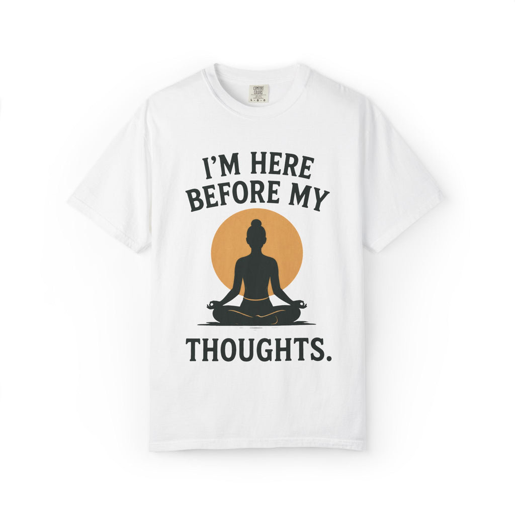 I'm Here Before My Thoughts T-Shirt
