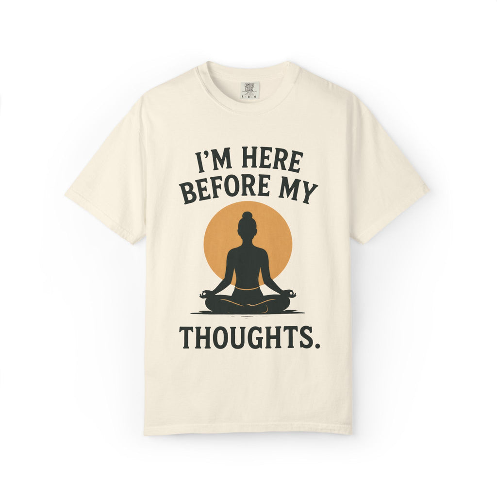 I'm Here Before My Thoughts T-Shirt