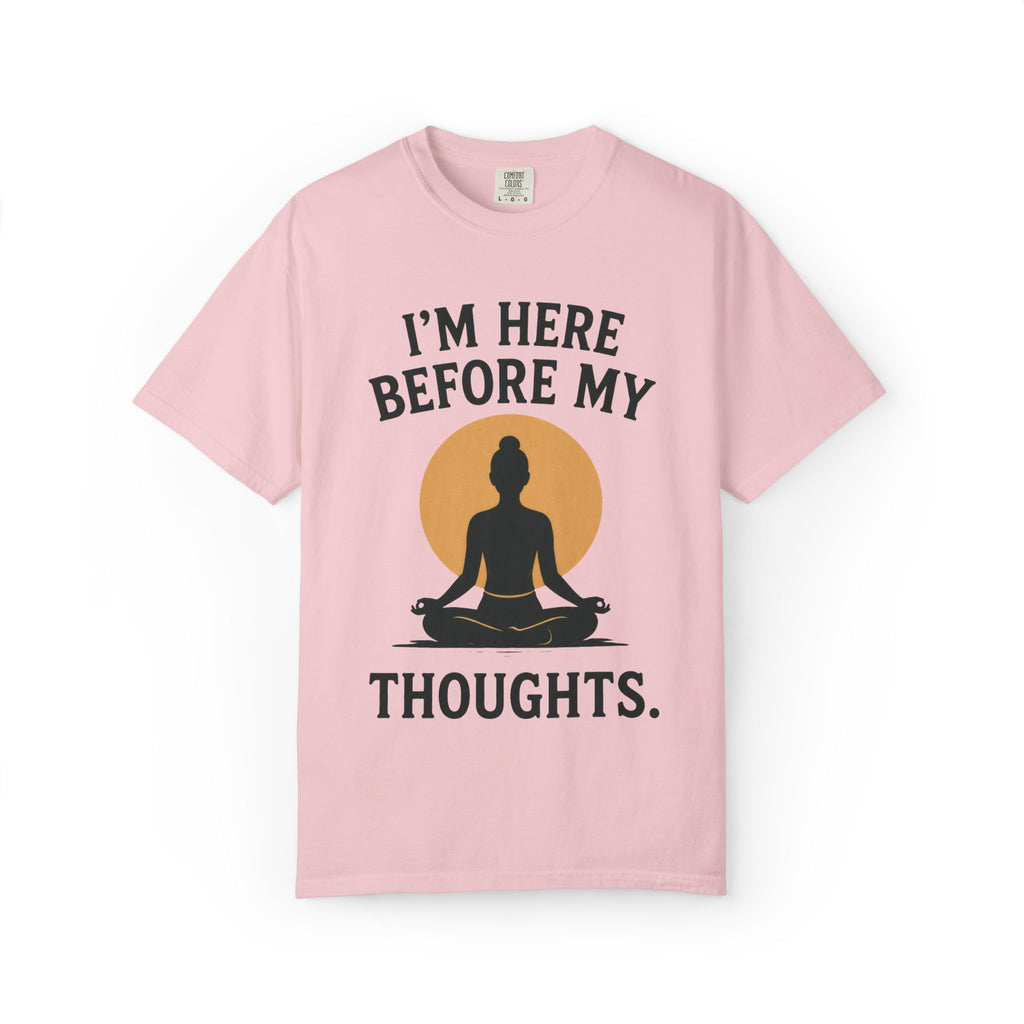 I'm Here Before My Thoughts T-Shirt