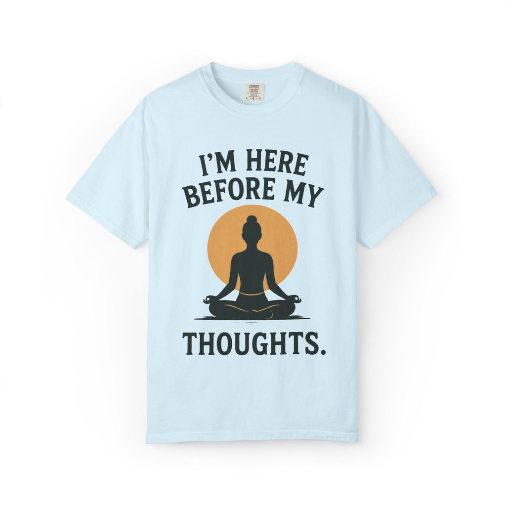 I'm Here Before My Thoughts T-Shirt