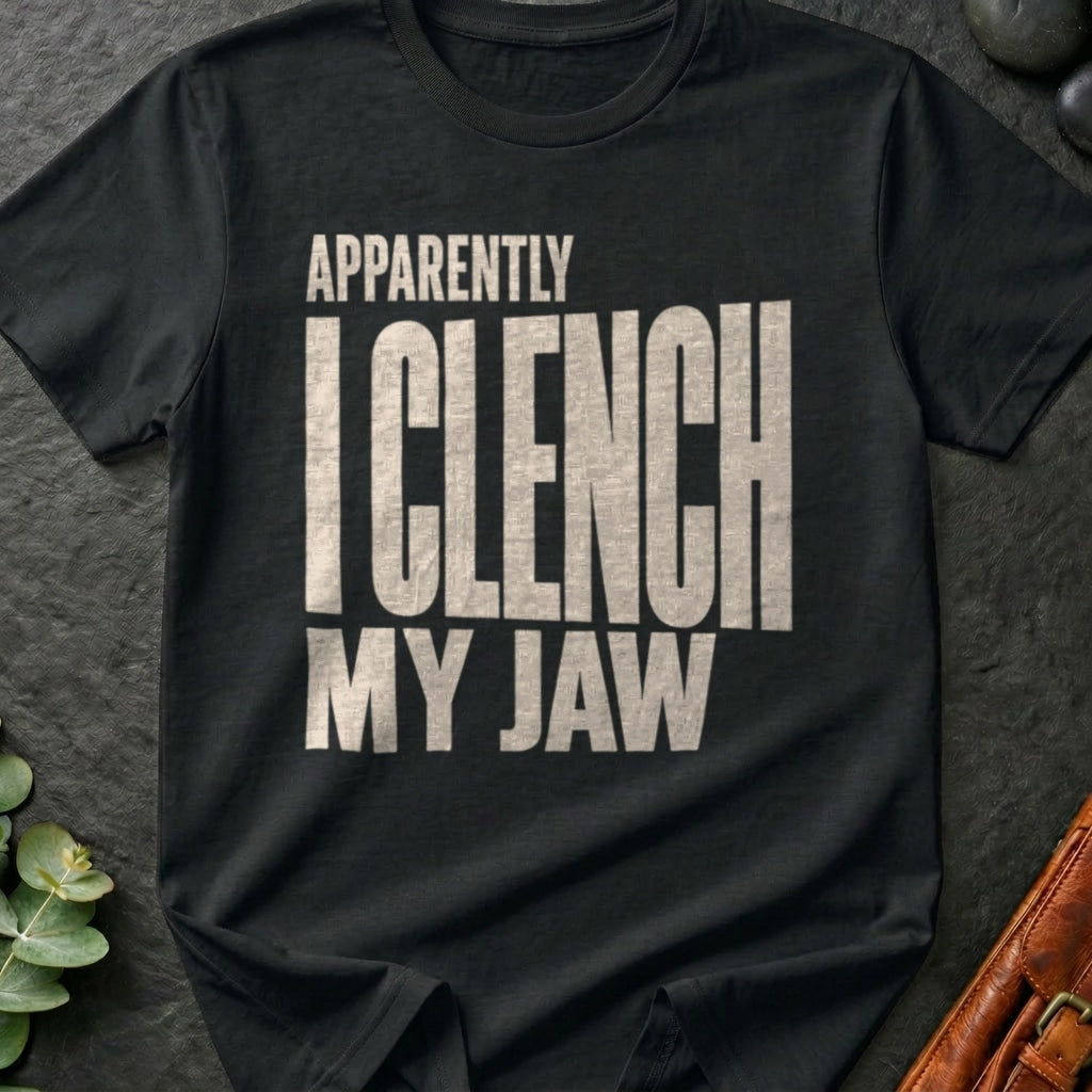 Apparently I Clench My Jaw T-Shirt
