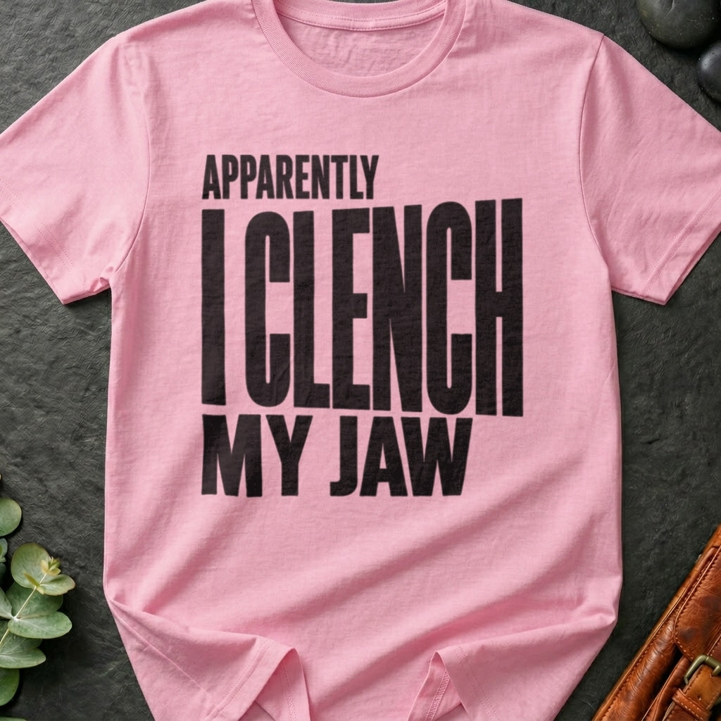 Apparently I Clench My Jaw T-Shirt