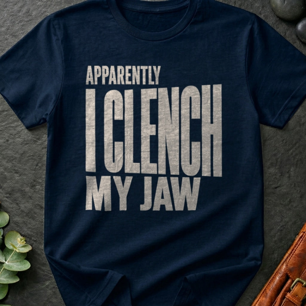 Apparently I Clench My Jaw T-Shirt