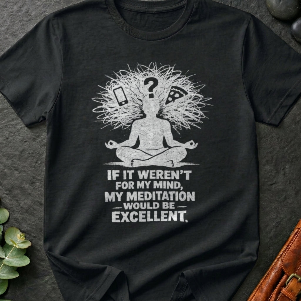If It Weren't For My Mind, My Meditation Would Be Excellent T-Shirt