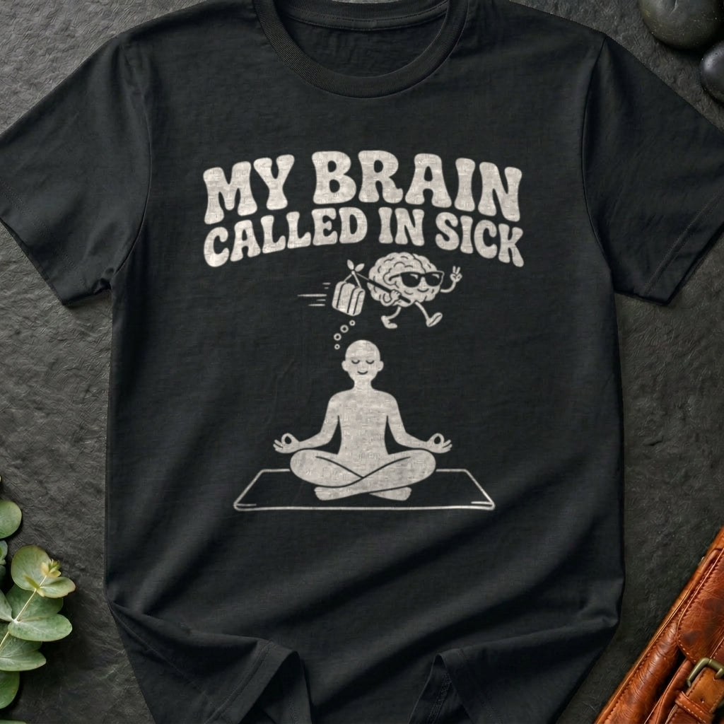 My Brain Called In Sick T-Shirt