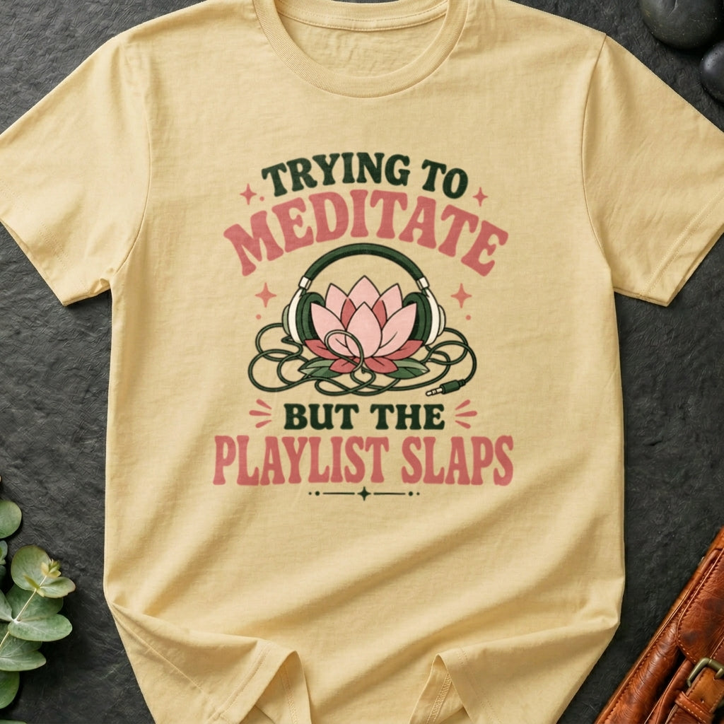 Trying To Meditate But The Playlist Slaps T-Shirt