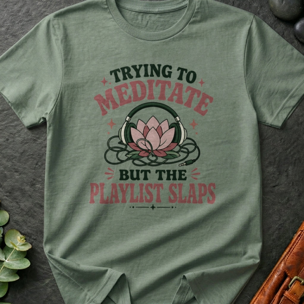 Trying To Meditate But The Playlist Slaps T-Shirt