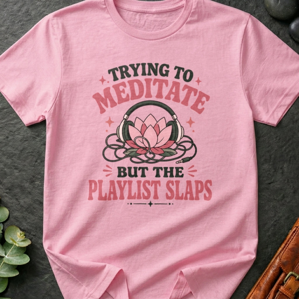 Trying To Meditate But The Playlist Slaps T-Shirt