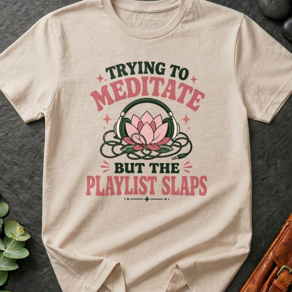 Trying To Meditate But The Playlist Slaps T-Shirt